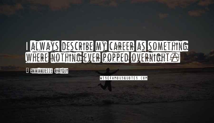 Emmanuelle Chriqui quotes: I always describe my career as something where nothing ever popped overnight.