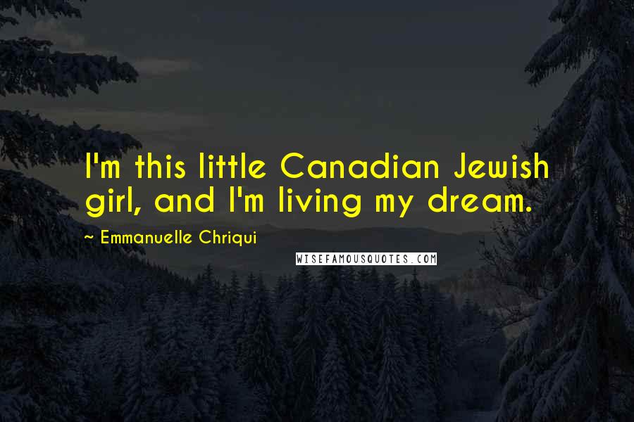 Emmanuelle Chriqui quotes: I'm this little Canadian Jewish girl, and I'm living my dream.