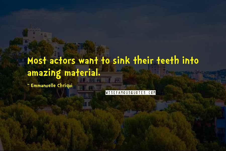 Emmanuelle Chriqui quotes: Most actors want to sink their teeth into amazing material.