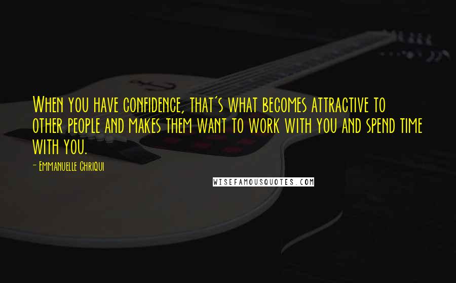 Emmanuelle Chriqui quotes: When you have confidence, that's what becomes attractive to other people and makes them want to work with you and spend time with you. Emmanuelle Chriqui quotes: When you have confidence, that's what becomes attractive to other people and makes them want to work with you and spend time with you.