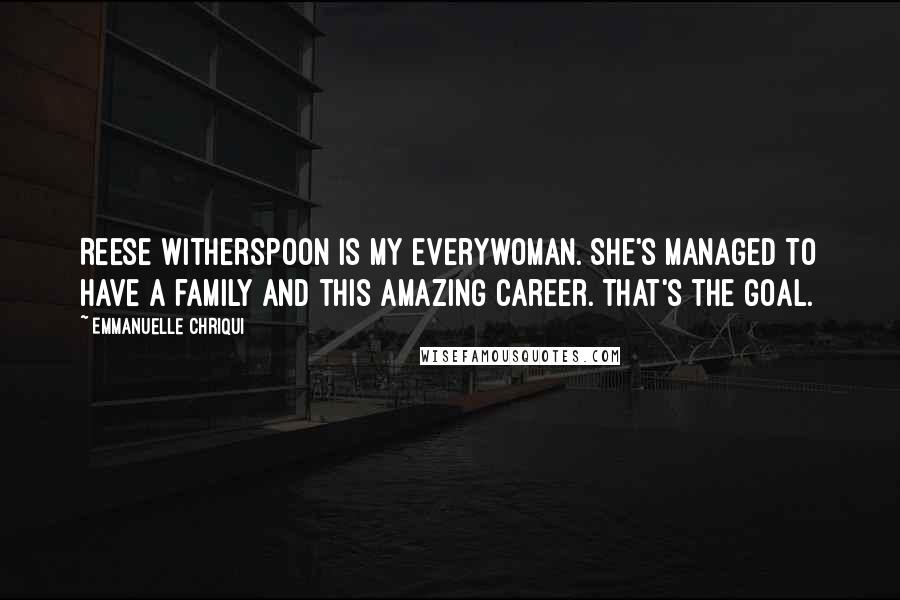 Emmanuelle Chriqui quotes: Reese Witherspoon is my everywoman. She's managed to have a family and this amazing career. That's the goal. Emmanuelle Chriqui quotes: Reese Witherspoon is my everywoman. She's managed to have a family and this amazing career. That's the goal.
