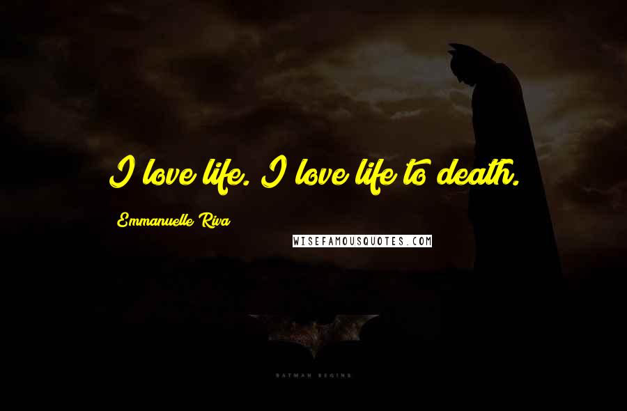Emmanuelle Riva quotes: I love life. I love life to death.