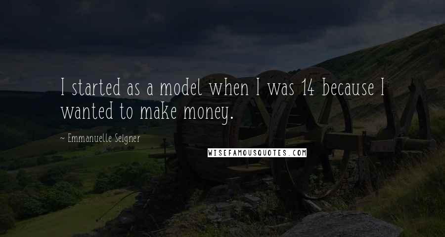 Emmanuelle Seigner quotes: I started as a model when I was 14 because I wanted to make money.