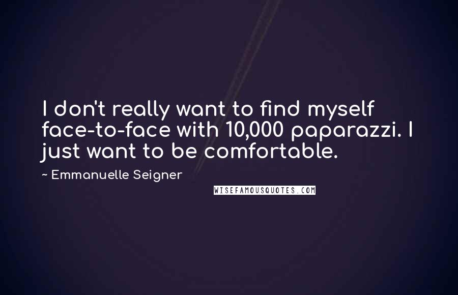 Emmanuelle Seigner quotes: I don't really want to find myself face-to-face with 10,000 paparazzi. I just want to be comfortable.