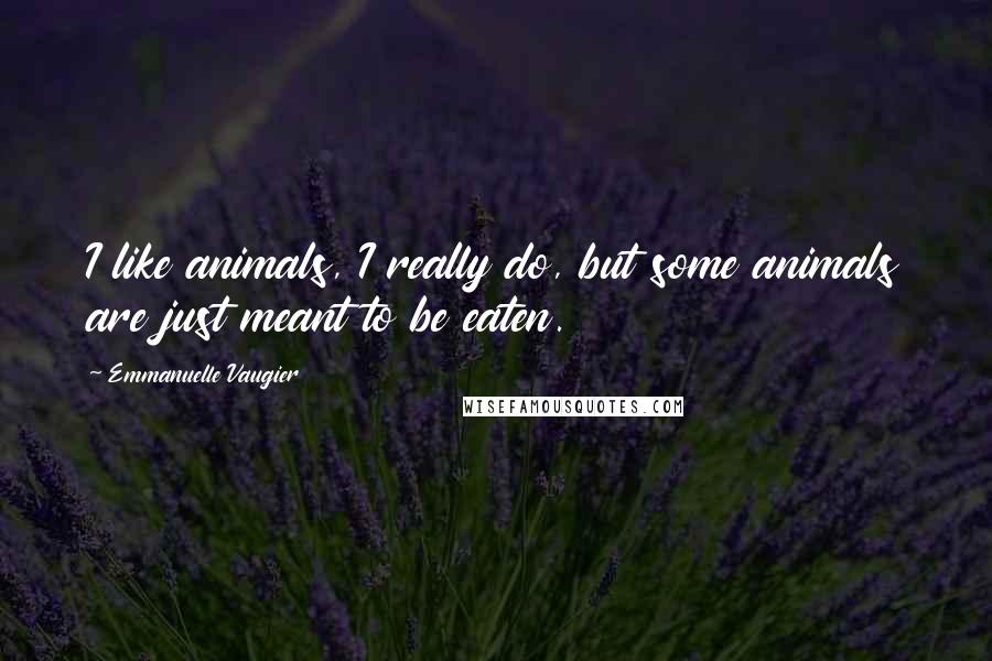 Emmanuelle Vaugier quotes: I like animals, I really do, but some animals are just meant to be eaten.