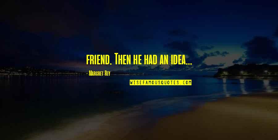 Emmanuelli Dean Quotes By Margret Rey: friend. Then he had an idea... Emmanuelli Dean Quotes By Margret Rey: friend. Then he had an idea...