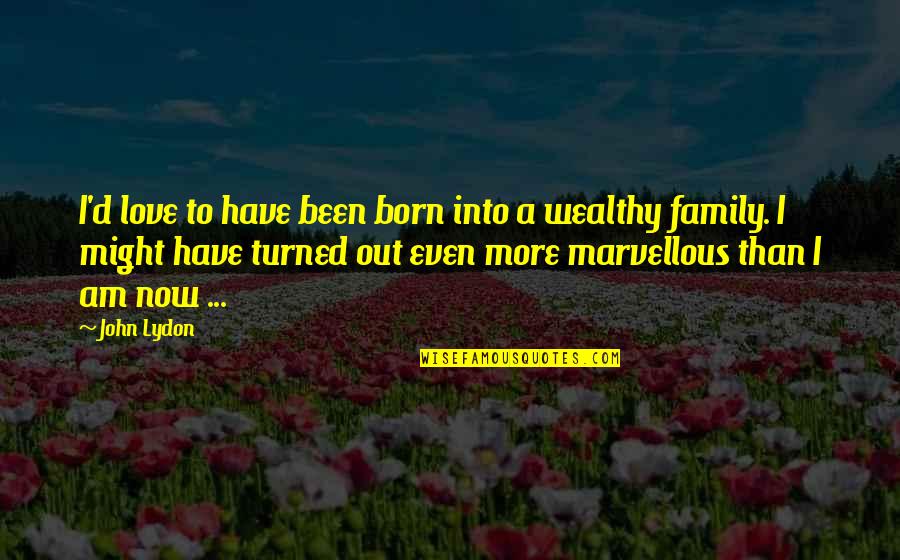 Emmas Yarn Quotes By John Lydon: I'd love to have been born into a Emmas Yarn Quotes By John Lydon: I'd love to have been born into a