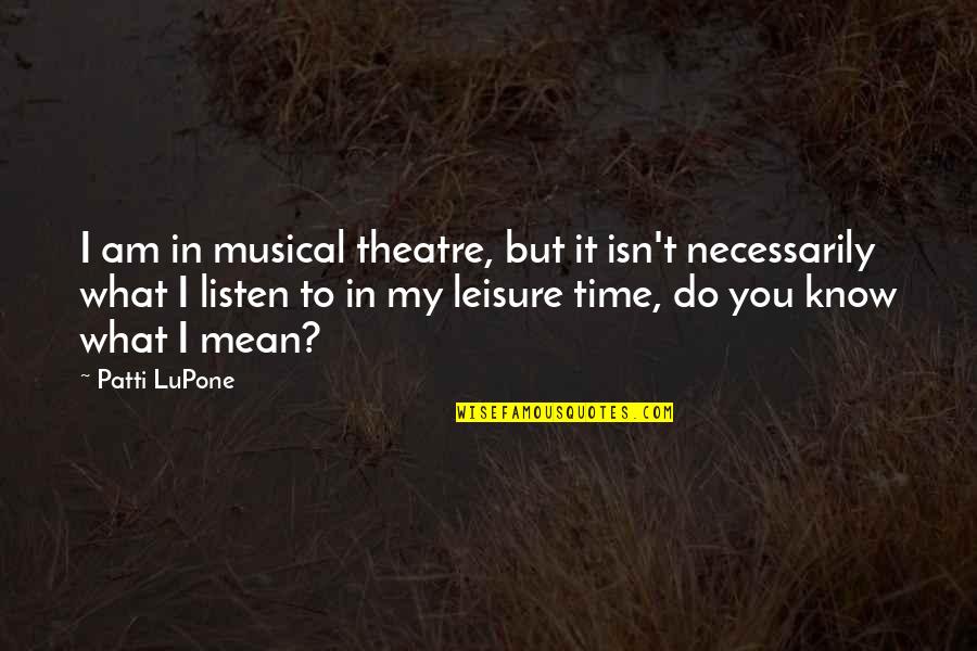 Emmaus Walk Quotes By Patti LuPone: I am in musical theatre, but it isn't