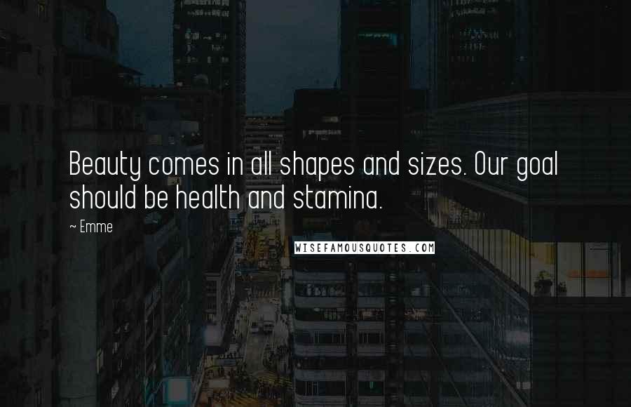 Emme quotes: Beauty comes in all shapes and sizes. Our goal should be health and stamina.