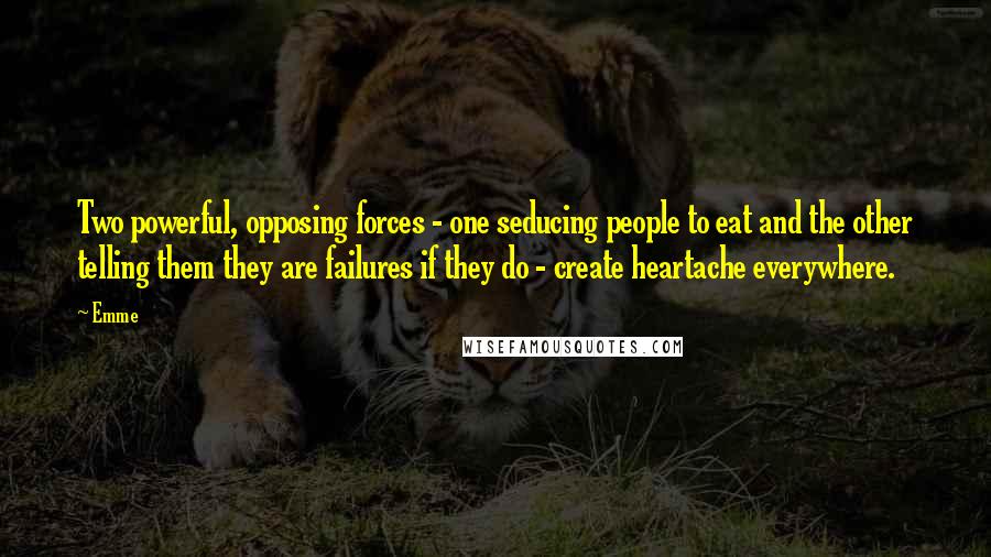 Emme quotes: Two powerful, opposing forces - one seducing people to eat and the other telling them they are failures if they do - create heartache everywhere.