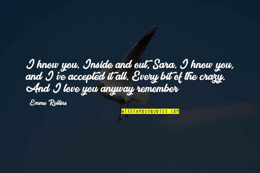 Emme Quotes By Emme Rollins: I know you. Inside and out, Sara. I Emme Quotes By Emme Rollins: I know you. Inside and out, Sara. I