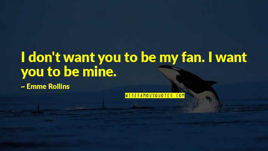 Emme Quotes By Emme Rollins: I don't want you to be my fan. Emme Quotes By Emme Rollins: I don't want you to be my fan.