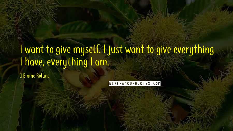 Emme Rollins quotes: I want to give myself. I just want to give everything I have, everything I am.