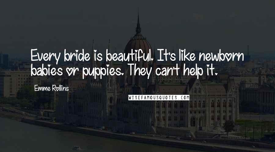 Emme Rollins quotes: Every bride is beautiful. It's like newborn babies or puppies. They can't help it.