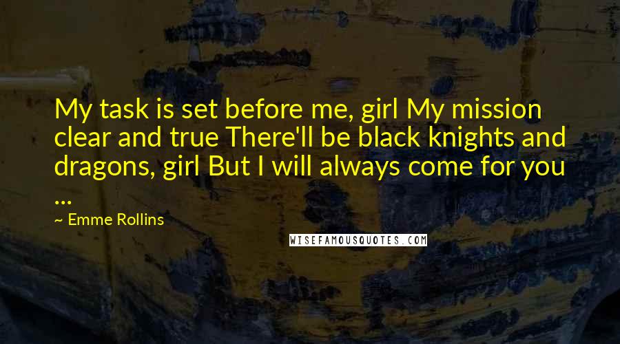 Emme Rollins quotes: My task is set before me, girl My mission clear and true There'll be black knights and dragons, girl But I will always come for you ...