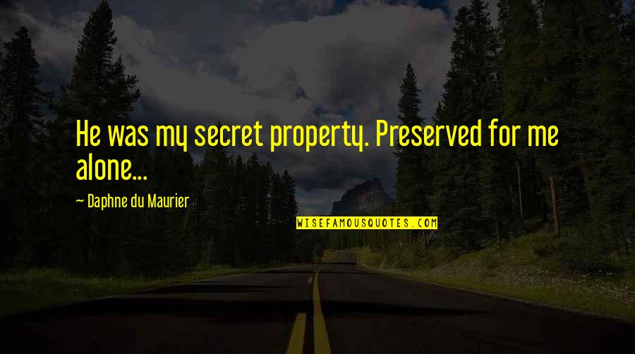 Emmekunla Quotes By Daphne Du Maurier: He was my secret property. Preserved for me
