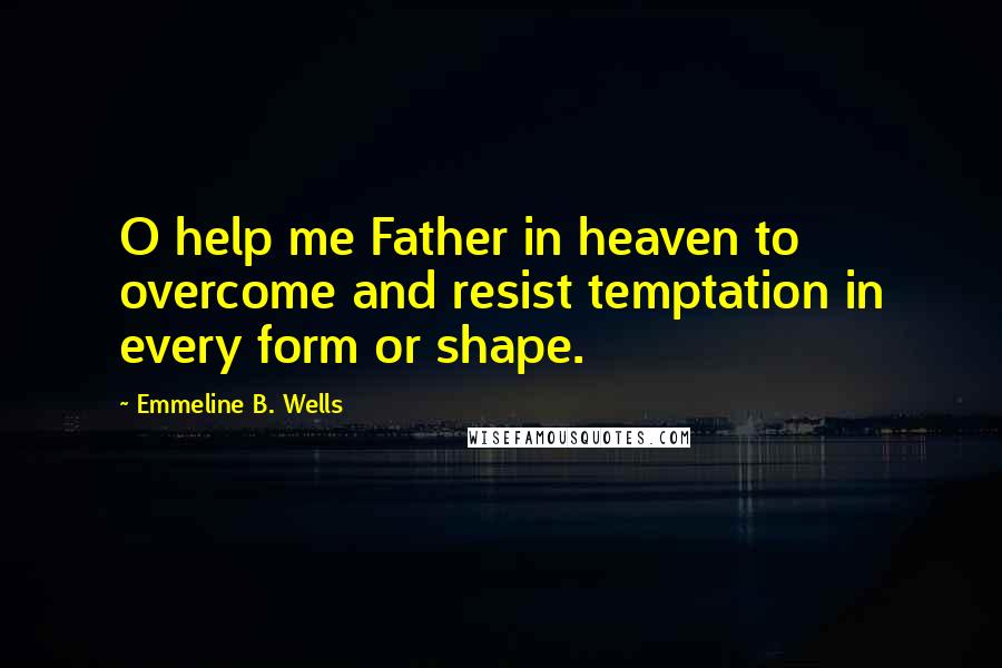 Emmeline B. Wells quotes: O help me Father in heaven to overcome and resist temptation in every form or shape.