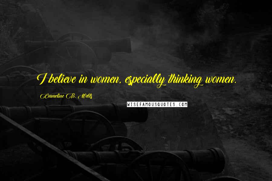 Emmeline B. Wells quotes: I believe in women, especially thinking women.