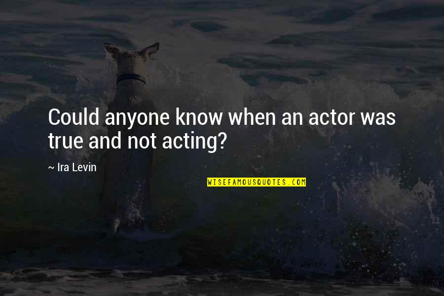 Emmeline Pankhurst Feminist Quotes By Ira Levin: Could anyone know when an actor was true