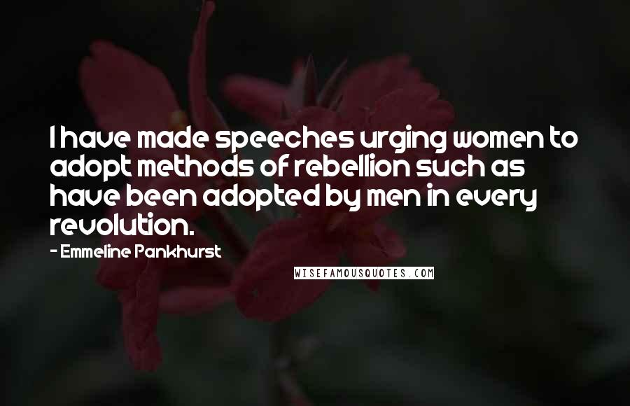 Emmeline Pankhurst quotes: I have made speeches urging women to adopt methods of rebellion such as have been adopted by men in every revolution.