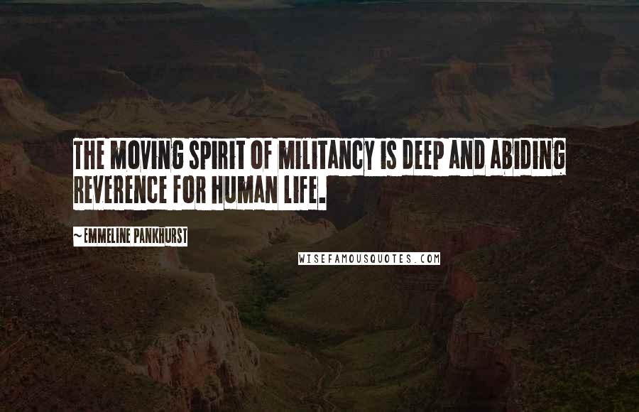 Emmeline Pankhurst quotes: The moving spirit of militancy is deep and abiding reverence for human life.