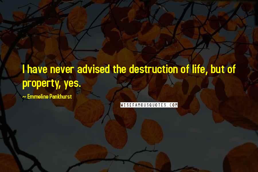 Emmeline Pankhurst quotes: I have never advised the destruction of life, but of property, yes.