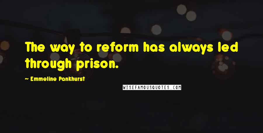 Emmeline Pankhurst quotes: The way to reform has always led through prison.