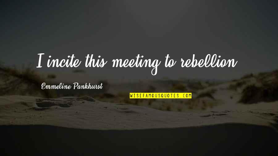 Emmeline's Quotes By Emmeline Pankhurst: I incite this meeting to rebellion.