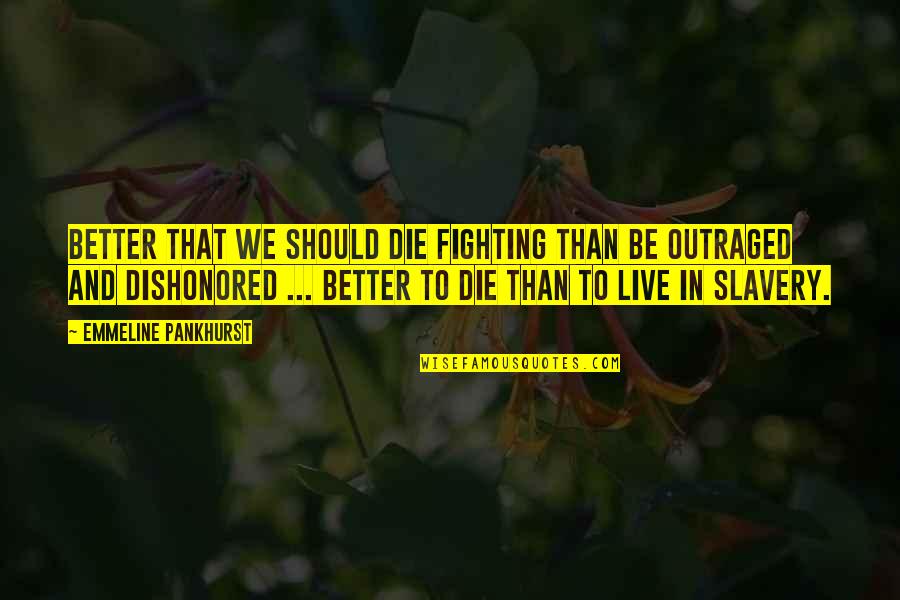 Emmeline's Quotes By Emmeline Pankhurst: Better that we should die fighting than be