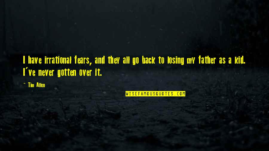 Emmerich De Vattel Quotes By Tim Allen: I have irrational fears, and they all go Emmerich De Vattel Quotes By Tim Allen: I have irrational fears, and they all go