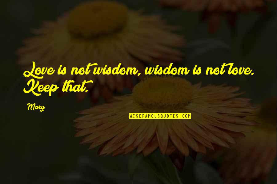 Emmericks Quotes By Mary: Love is not wisdom, wisdom is not love.