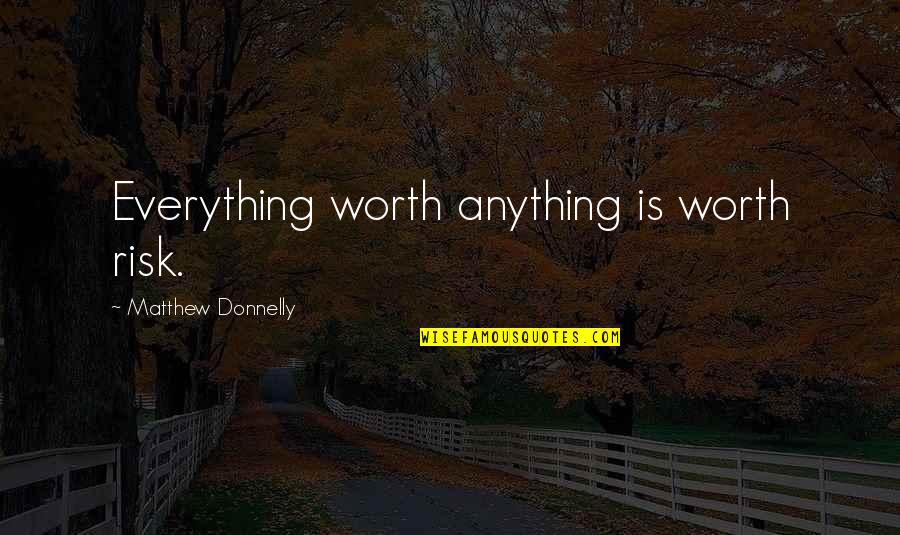 Emmery Bradley Quotes By Matthew Donnelly: Everything worth anything is worth risk. Emmery Bradley Quotes By Matthew Donnelly: Everything worth anything is worth risk.