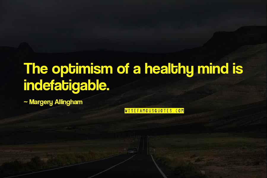 Emmery Foreman Quotes By Margery Allingham: The optimism of a healthy mind is indefatigable. Emmery Foreman Quotes By Margery Allingham: The optimism of a healthy mind is indefatigable.