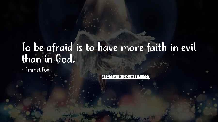 Emmet Fox quotes: To be afraid is to have more faith in evil than in God.