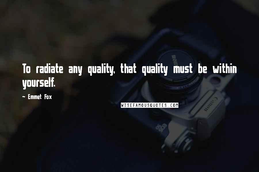 Emmet Fox quotes: To radiate any quality, that quality must be within yourself.