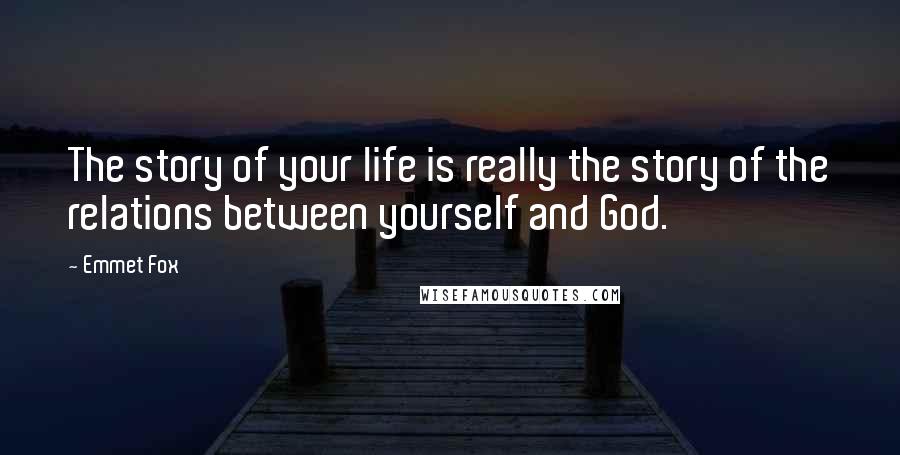 Emmet Fox quotes: The story of your life is really the story of the relations between yourself and God.
