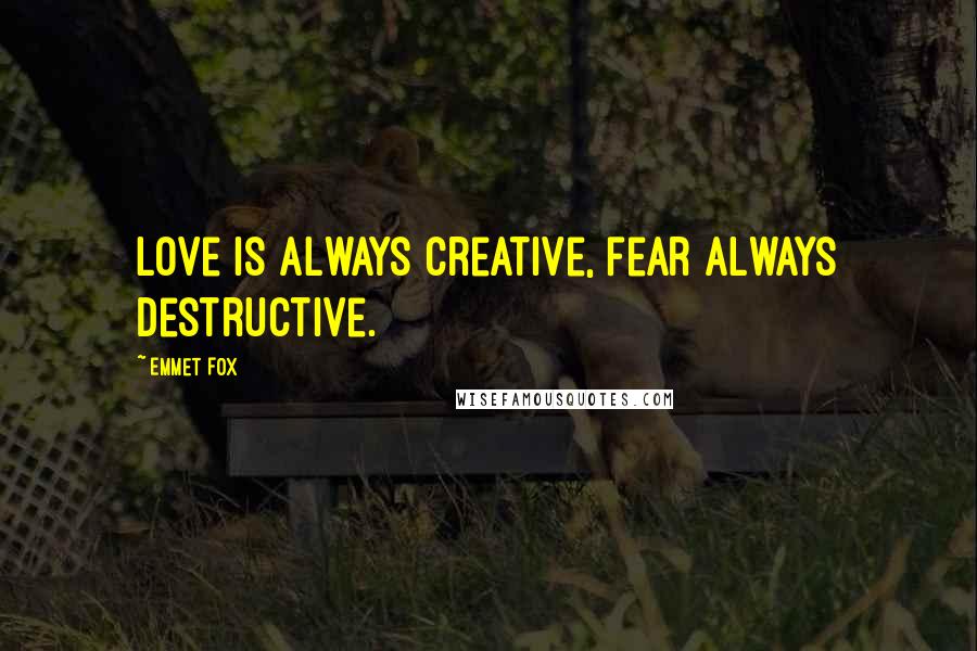 Emmet Fox quotes: Love is always creative, fear always destructive.