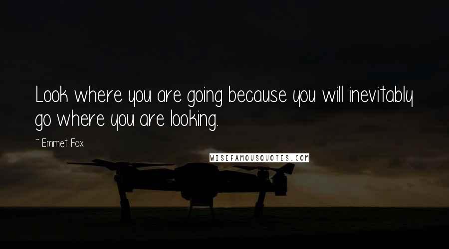 Emmet Fox quotes: Look where you are going because you will inevitably go where you are looking.
