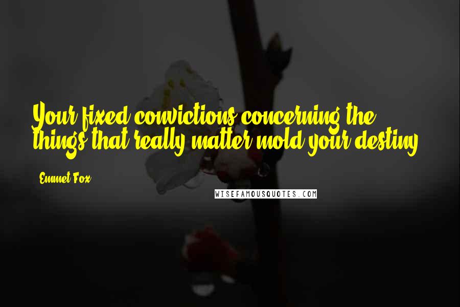 Emmet Fox quotes: Your fixed convictions concerning the things that really matter mold your destiny.