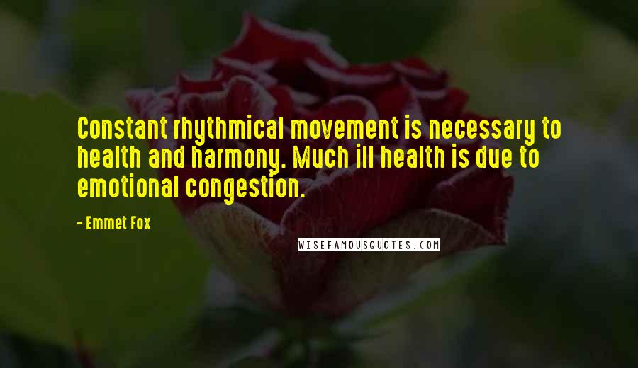 Emmet Fox quotes: Constant rhythmical movement is necessary to health and harmony. Much ill health is due to emotional congestion.