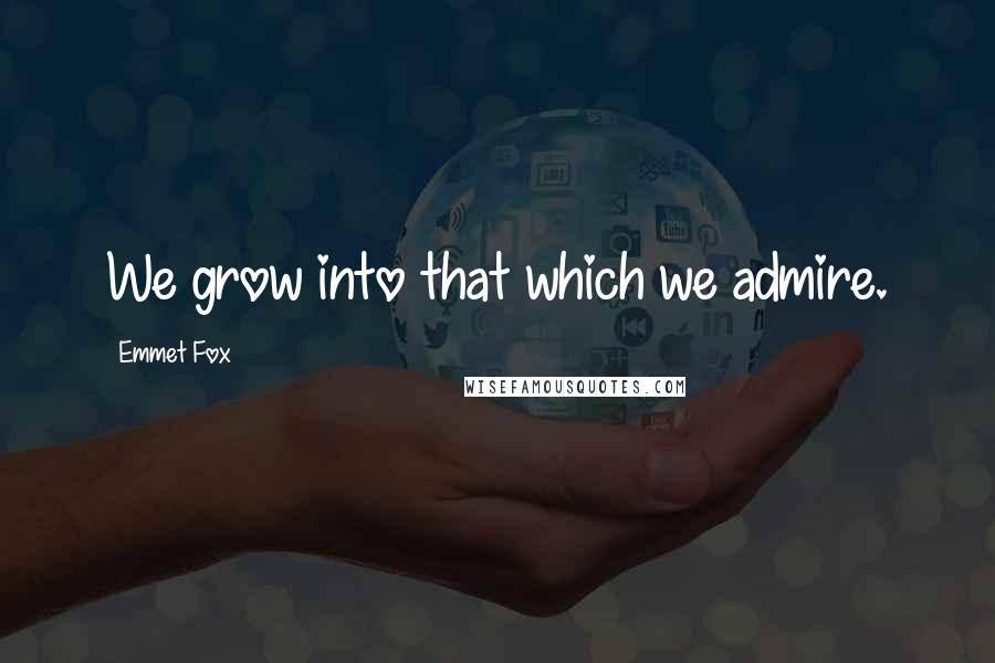 Emmet Fox quotes: We grow into that which we admire.