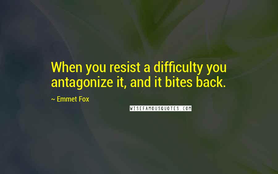 Emmet Fox quotes: When you resist a difficulty you antagonize it, and it bites back.