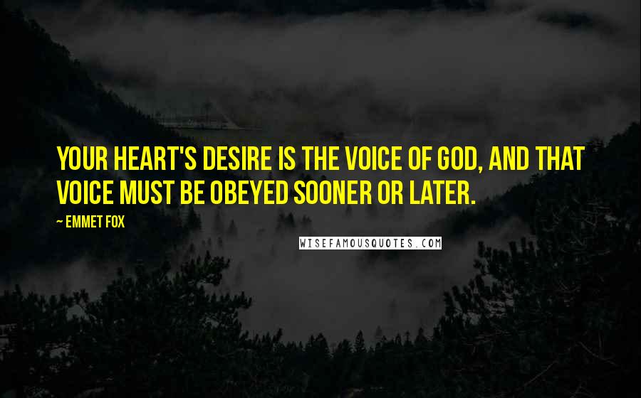 Emmet Fox quotes: Your Heart's Desire is the Voice of God, and that Voice must be obeyed sooner or later.