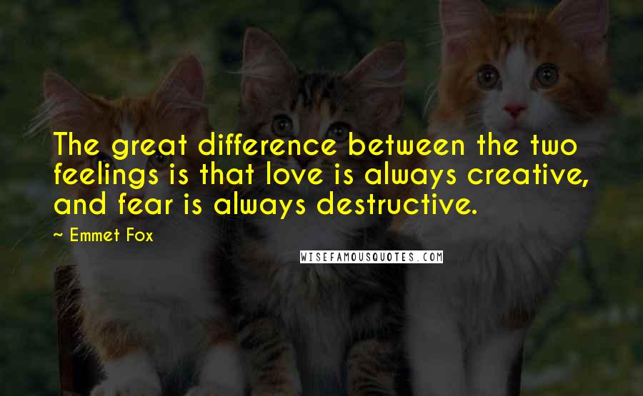 Emmet Fox quotes: The great difference between the two feelings is that love is always creative, and fear is always destructive.