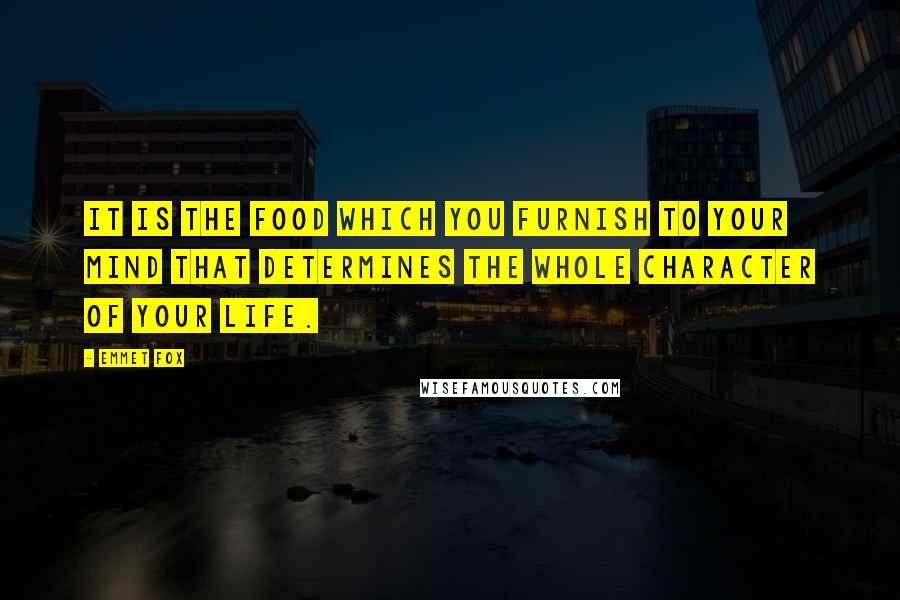 Emmet Fox quotes: It is the food which you furnish to your mind that determines the whole character of your life.