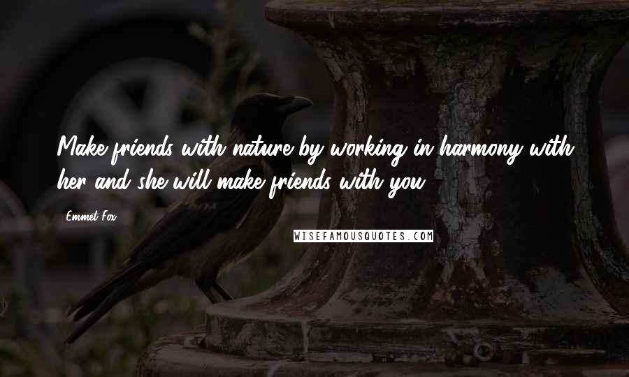 Emmet Fox quotes: Make friends with nature by working in harmony with her and she will make friends with you.