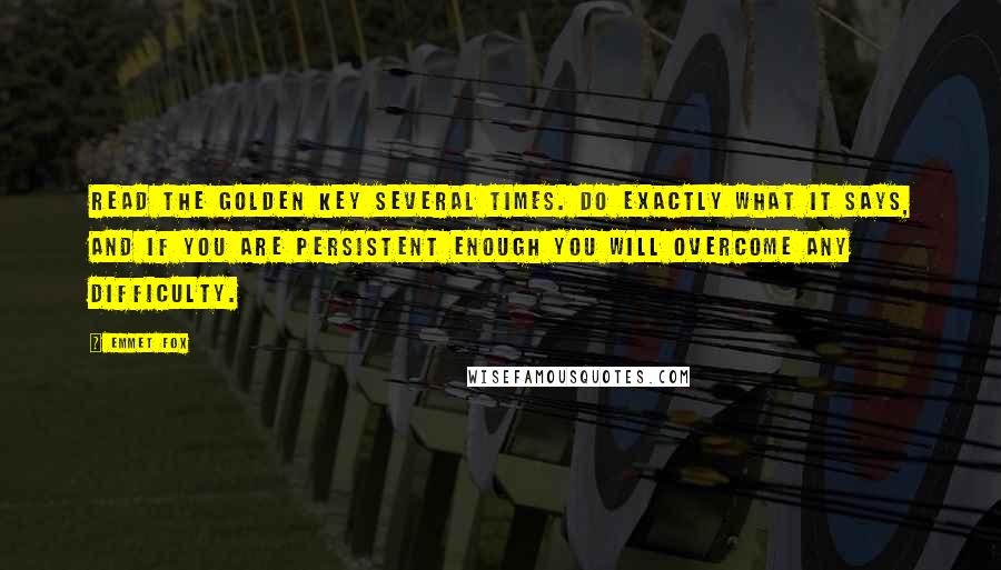 Emmet Fox quotes: Read The Golden Key several times. Do exactly what it says, and if you are persistent enough you will overcome any difficulty.
