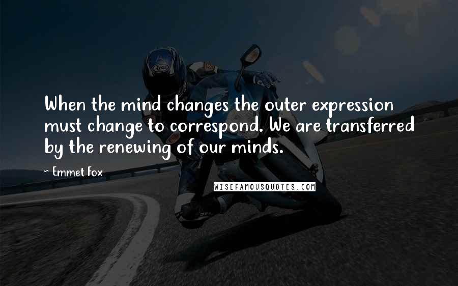 Emmet Fox quotes: When the mind changes the outer expression must change to correspond. We are transferred by the renewing of our minds.