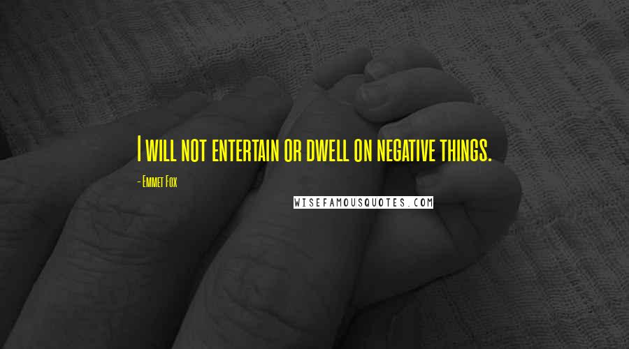 Emmet Fox quotes: I will not entertain or dwell on negative things.