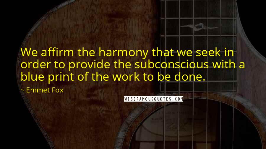 Emmet Fox quotes: We affirm the harmony that we seek in order to provide the subconscious with a blue print of the work to be done.